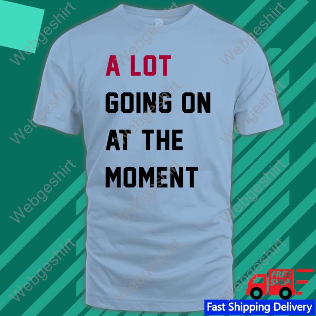 A Lot Going On At The Moment Shirt