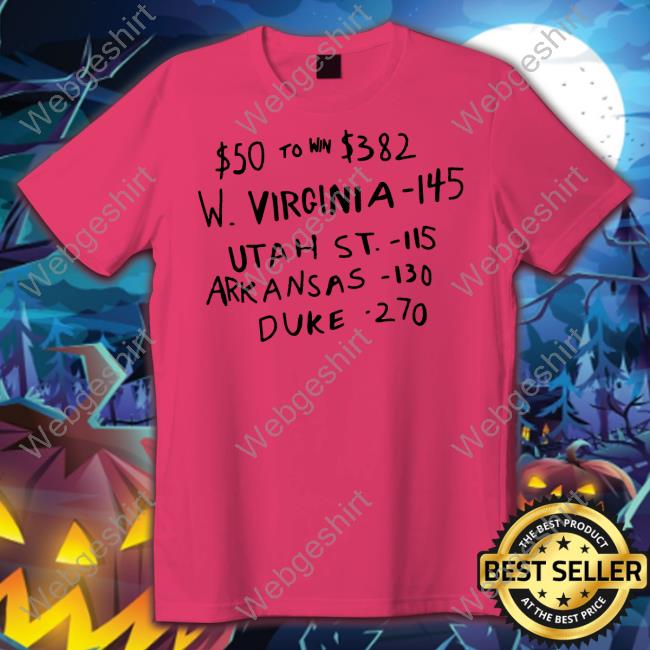 $50 To Win $382 W Virginia 145 Utah St 115 Arkansas 130 Duke 270 Tee Shirt