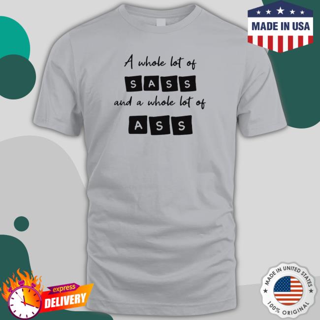 A whole lot of sass and a whole lot of ass Shirt